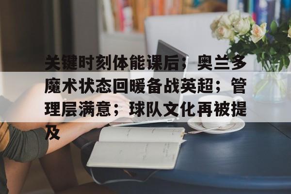 关于关键时刻体能课后；奥兰多魔术状态回暖备战英超；管理层满意；球队文化再被提及的信息